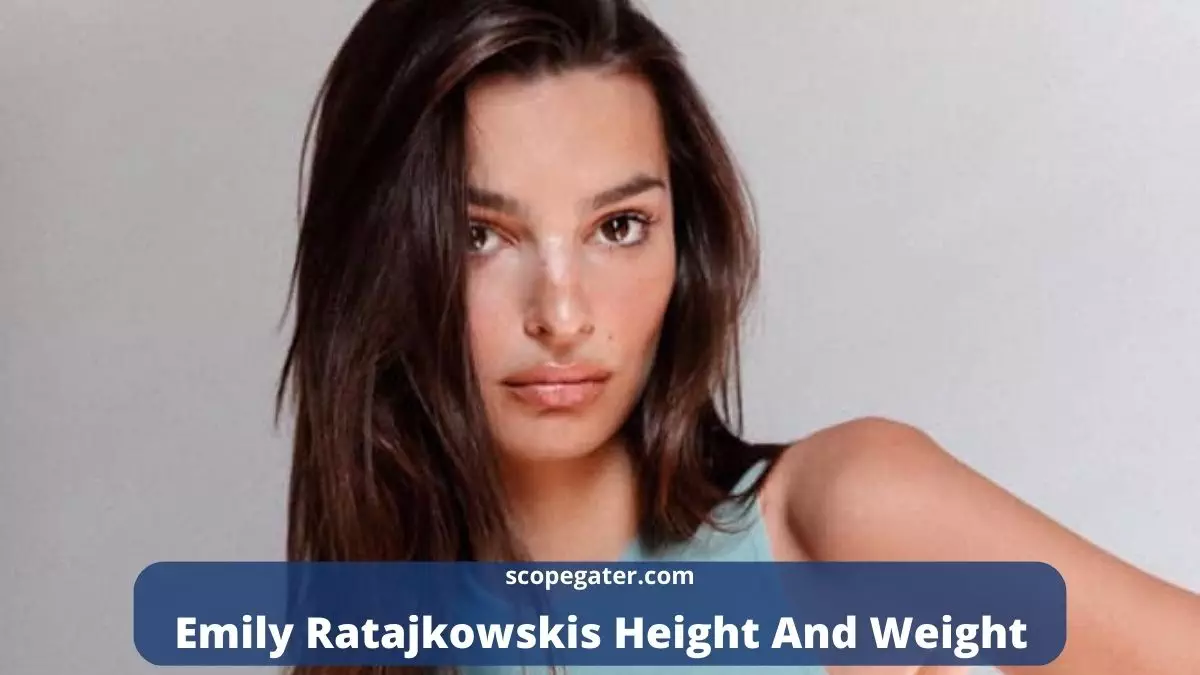 Discover Emily Ratajkowski Height And Weight Here