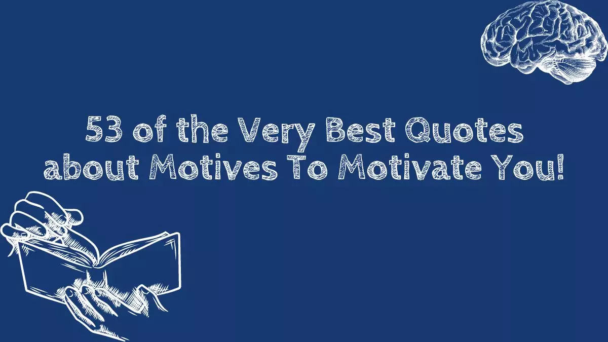 53 of the Very Best Quotes about Motives To Motivate You!